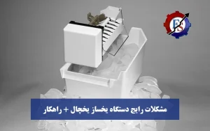 مشکلات رایج دستگاه یخساز یخچال + راهکارهای تعمیر سریع
